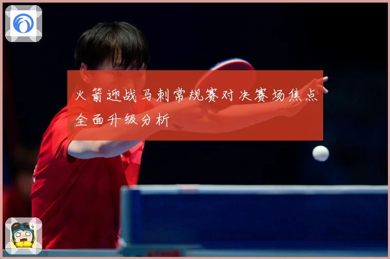 火箭迎战马刺常规赛对决赛场焦点全面升级分析
