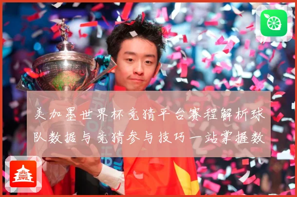 美加墨世界杯竞猜平台赛程解析球队数据与竞猜参与技巧一站掌握数据研判
