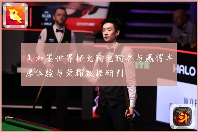 美加墨世界杯竞猜竞猜参与赢得丰厚体验与荣耀数据研判