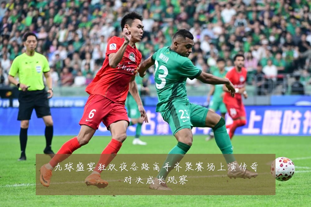九球盛宴狂欢夜各路高手齐聚赛场上演传奇对决成长观察